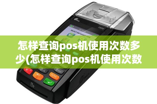 怎样查询pos机使用次数多少(怎样查询pos机使用次数)