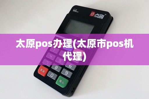 太原pos办理(太原市pos机代理)