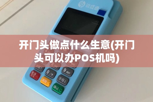 开门头做点什么生意(开门头可以办POS机吗)