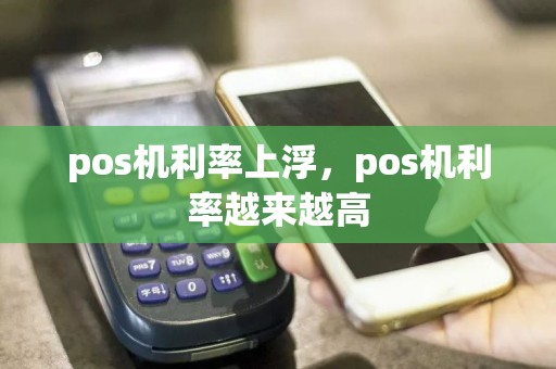 pos机利率上浮，pos机利率越来越高  第1张