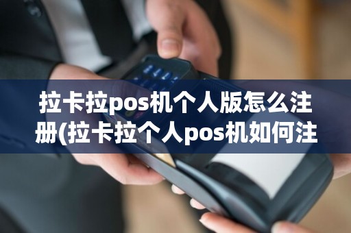 拉卡拉pos机个人版怎么注册(拉卡拉个人pos机如何注册)