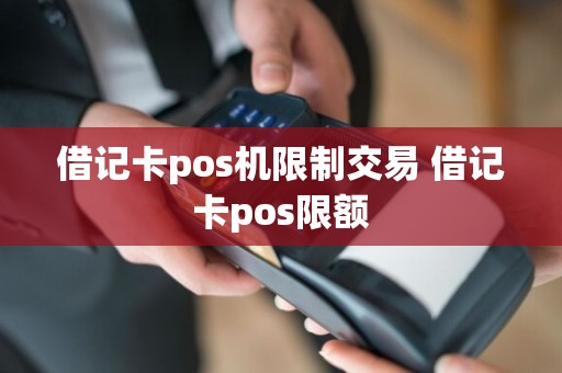 借记卡pos机限制交易 借记卡pos限额