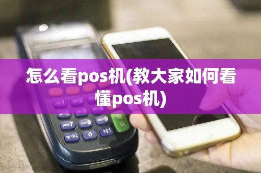 怎么看pos机(教大家如何看懂pos机)