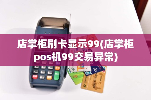 店掌柜刷卡显示99(店掌柜pos机99交易异常)