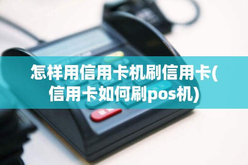 怎样用信用卡机刷信用卡(信用卡如何刷pos机)