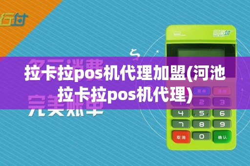 拉卡拉pos机代理加盟(河池拉卡拉pos机代理)