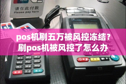 pos机刷五万被风控冻结？刷pos机被风控了怎么办