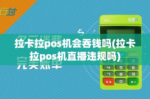 拉卡拉pos机会吞钱吗(拉卡拉pos机直播违规吗)