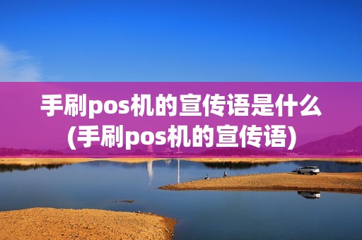 手刷pos机的宣传语是什么(手刷pos机的宣传语)