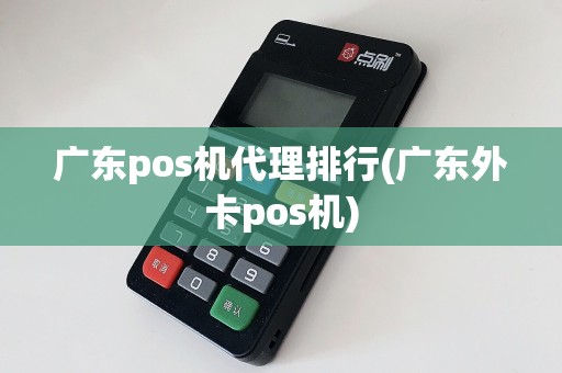 广东pos机代理排行(广东外卡pos机)
