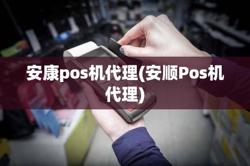 安康pos机代理(安顺Pos机代理)