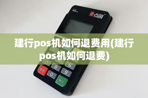建行pos机如何退费用(建行pos机如何退费)