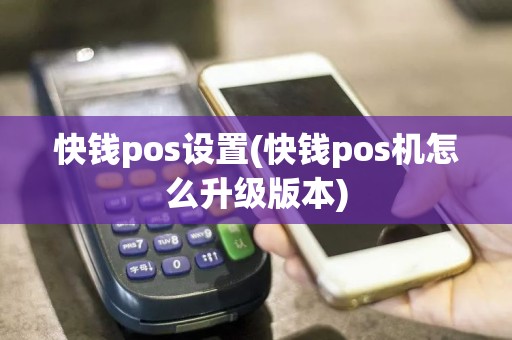 快钱pos设置(快钱pos机怎么升级版本)