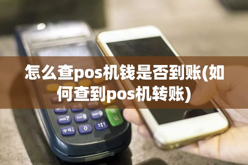 怎么查pos机钱是否到账(如何查到pos机转账)
