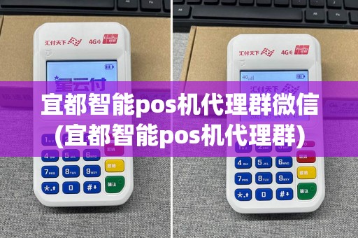 宜都智能pos机代理群微信(宜都智能pos机代理群)