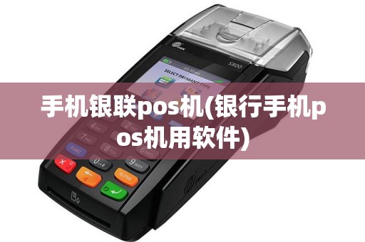 手机银联pos机(银行手机pos机用软件)