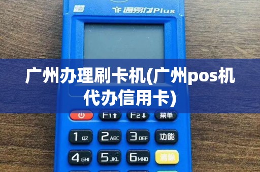 广州办理刷卡机(广州pos机代办信用卡)  第1张