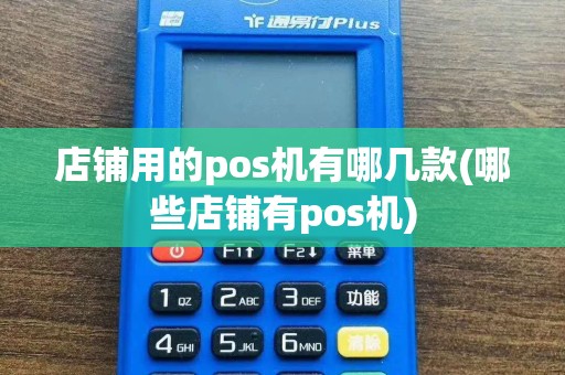店铺用的pos机有哪几款(哪些店铺有pos机)