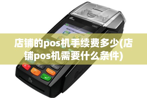 店铺的pos机手续费多少(店铺pos机需要什么条件)