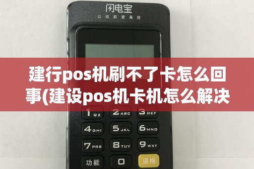 建行pos机刷不了卡怎么回事(建设pos机卡机怎么解决)
