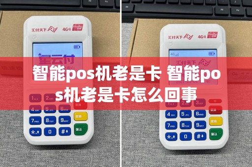 智能pos机老是卡 智能pos机老是卡怎么回事