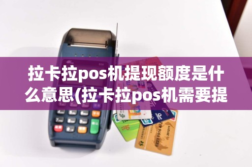 拉卡拉pos机提现额度是什么意思(拉卡拉pos机需要提现)