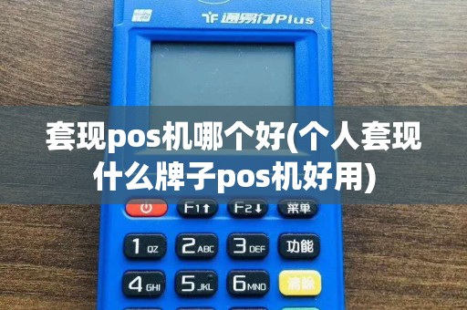 套现pos机哪个好(个人套现什么牌子pos机好用)