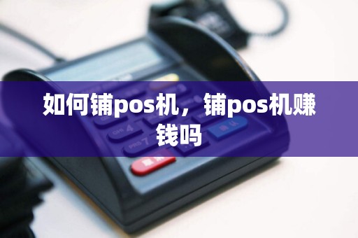 如何铺pos机，铺pos机赚钱吗  第1张