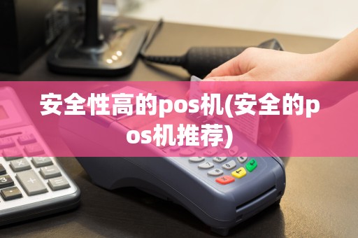 安全性高的pos机(安全的pos机推荐)