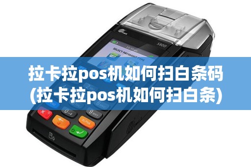 拉卡拉pos机如何扫白条码(拉卡拉pos机如何扫白条)
