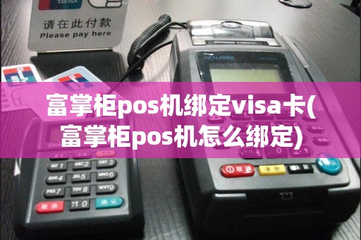 富掌柜pos机绑定visa卡(富掌柜pos机怎么绑定)