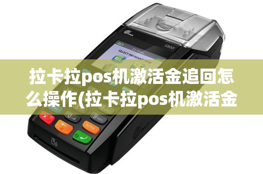拉卡拉pos机激活金追回怎么操作(拉卡拉pos机激活金追回)