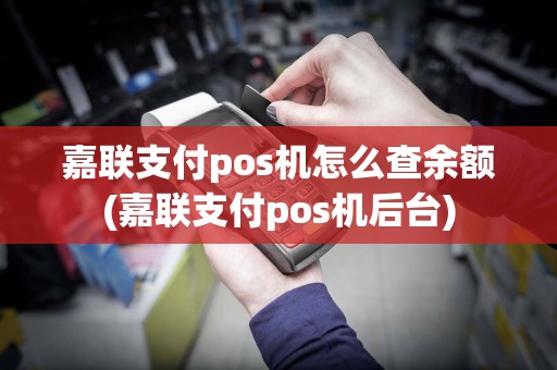 嘉联支付pos机怎么查余额(嘉联支付pos机后台)