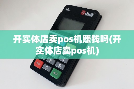 开实体店卖pos机赚钱吗(开实体店卖pos机)