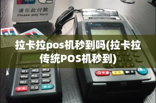 拉卡拉pos机秒到吗(拉卡拉传统POS机秒到)