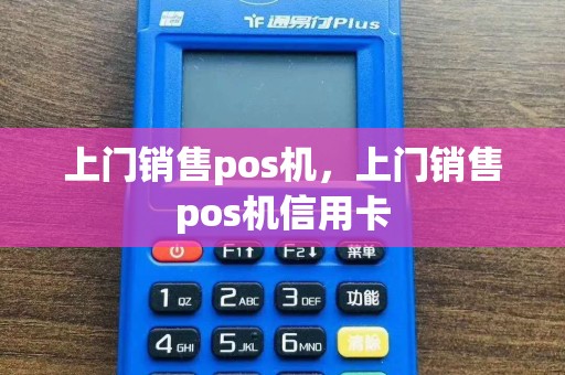上门销售pos机，上门销售pos机信用卡