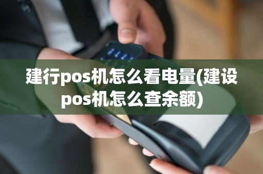 建行pos机怎么看电量(建设pos机怎么查余额)