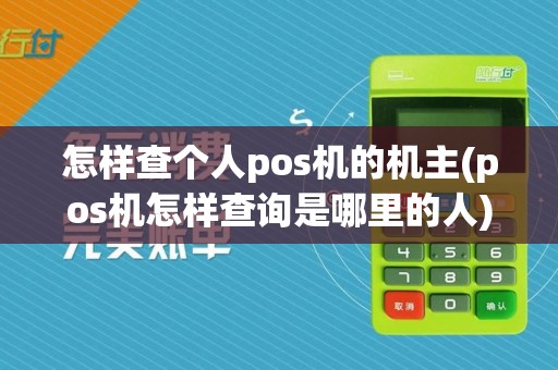 怎样查个人pos机的机主(pos机怎样查询是哪里的人)