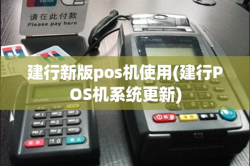 建行新版pos机使用(建行POS机系统更新)