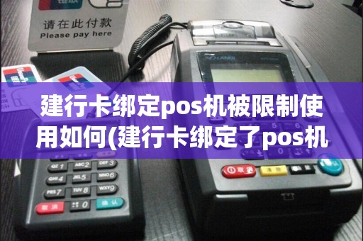 建行卡绑定pos机被限制使用如何(建行卡绑定了pos机)