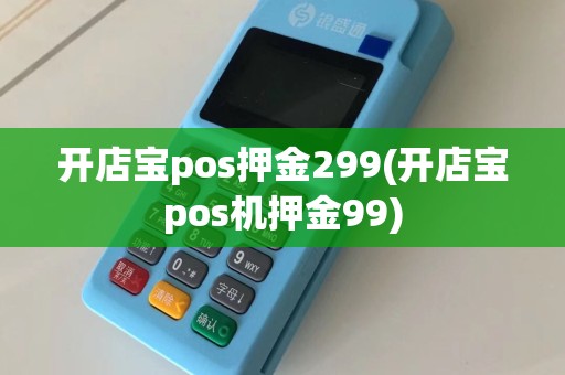 开店宝pos押金299(开店宝pos机押金99)