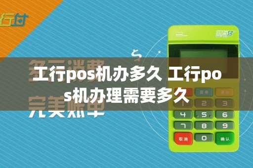 工行pos机办多久 工行pos机办理需要多久  第1张