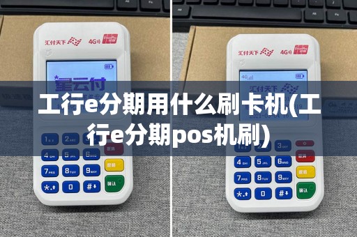 工行e分期用什么刷卡机(工行e分期pos机刷)