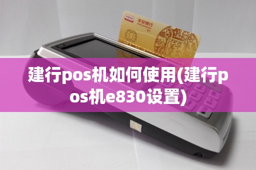 建行pos机如何使用(建行pos机e830设置)
