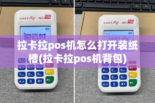 拉卡拉pos机怎么打开装纸槽(拉卡拉pos机背包)