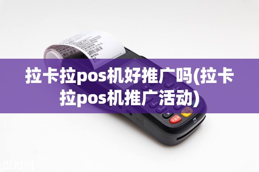 拉卡拉pos机好推广吗(拉卡拉pos机推广活动)