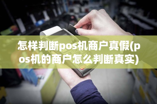 怎样判断pos机商户真假(pos机的商户怎么判断真实)