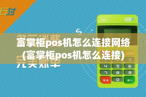 富掌柜pos机怎么连接网络(富掌柜pos机怎么连接)