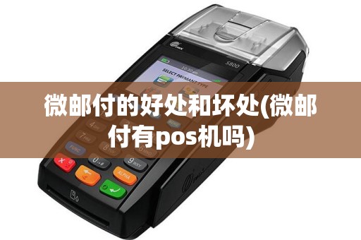 微邮付的好处和坏处(微邮付有pos机吗)