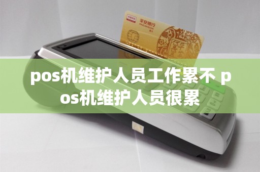 pos机维护人员工作累不 pos机维护人员很累